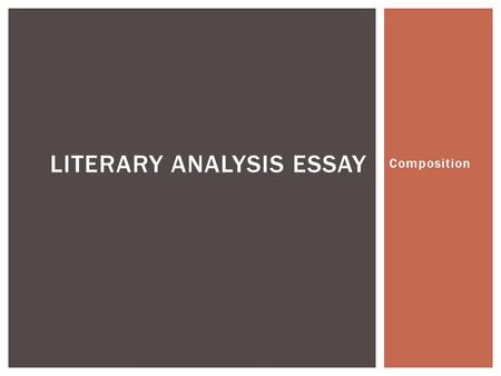 Composition LITERARY ANALYSIS ESSAY.  A literary analysis broadens understanding and appreciation of a piece of literature.  Think as you read: What.