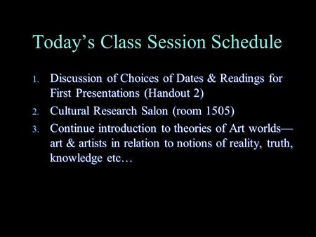 Today’s Class Session Schedule 1. Discussion of Choices of Dates & Readings for First Presentations (Handout 2) 2. Cultural Research Salon (room 1505)