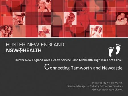1 Hunter New England Area Health Service Pilot Telehealth High Risk Foot Clinic: C onnecting Tamworth and Newcastle Prepared by Nicole Martin Service Manager.