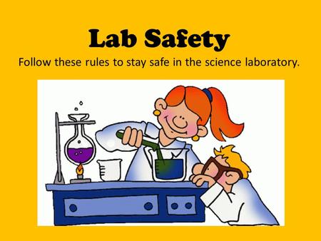 Lab Safety Follow these rules to stay safe in the science laboratory.