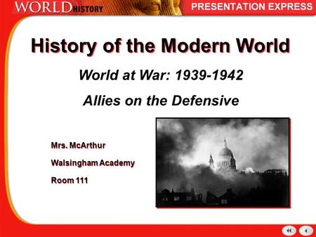 History of the Modern World World at War: 1939-1942 Allies on the Defensive Mrs. McArthur Walsingham Academy Room 111 Mrs. McArthur Walsingham Academy.