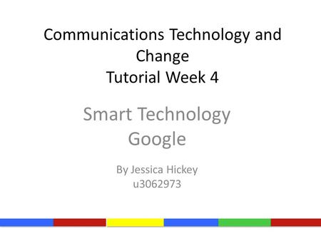 Communications Technology and Change Tutorial Week 4 Smart Technology Google By Jessica Hickey u3062973.