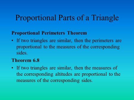 Proportional Parts of a Triangle Proportional Perimeters Theorem If two triangles are similar, then the perimeters are proportional to the measures of.