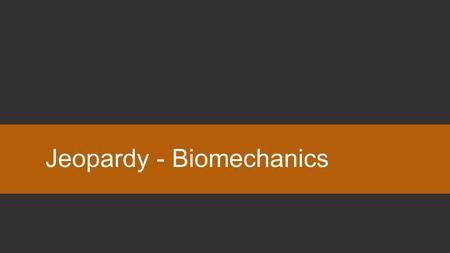 Jeopardy - Biomechanics. Question Type your questions and answers in the placeholders. You can add the points value at the bottom for reference. When.