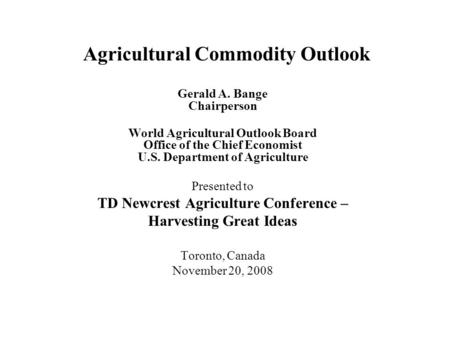 Agricultural Commodity Outlook Gerald A. Bange Chairperson World Agricultural Outlook Board Office of the Chief Economist U.S. Department of Agriculture.