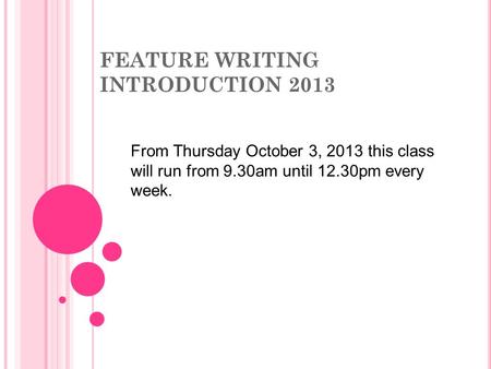 FEATURE WRITING INTRODUCTION 2013 From Thursday October 3, 2013 this class will run from 9.30am until 12.30pm every week.
