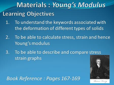 1.To understand the keywords associated with the deformation of different types of solids 2.To be able to calculate stress, strain and hence Young’s modulus.
