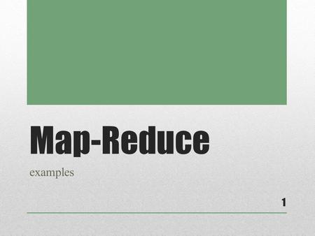Map-Reduce examples 1. So, what is it? A two phase process geared toward optimizing broad, widely distributed parallel computing platforms Apache Hadoop.