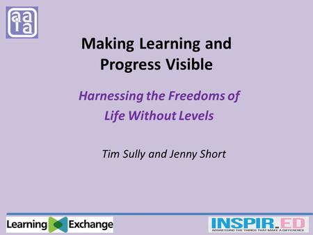 Making Learning and Progress Visible Harnessing the Freedoms of Life Without Levels Tim Sully and Jenny Short.