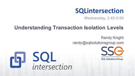 SQLintersection Understanding Transaction Isolation Levels Randy Knight Wednesday, 3:45-5:00.