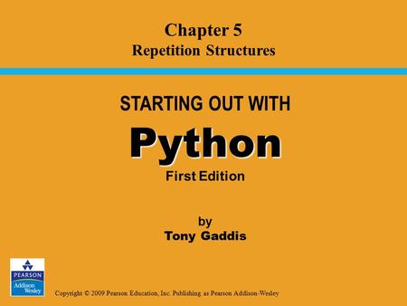 Copyright © 2009 Pearson Education, Inc. Publishing as Pearson Addison-Wesley STARTING OUT WITH Python Python First Edition by Tony Gaddis Chapter 5 Repetition.
