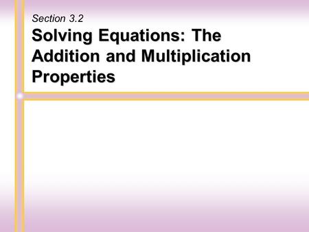 Solving Equations: The Addition and Multiplication Properties Section 3.2.