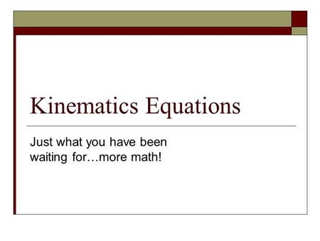 Kinematics Equations Just what you have been waiting for…more math!