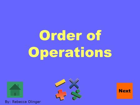 Order of Operations Next By: Rebecca Olinger. You all know how to add, subtract, multiply, and divide. Next.