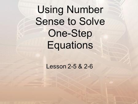 Using Number Sense to Solve One-Step Equations Lesson 2-5 & 2-6.