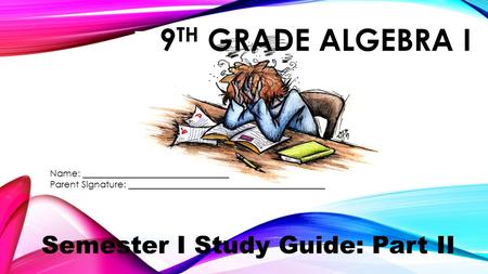 9 TH GRADE ALGEBRA I Semester I Study Guide: Part II Name: ________________________________ Parent Signature: ___________________________________________.