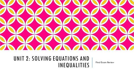 UNIT 2: SOLVING EQUATIONS AND INEQUALITIES Final Exam Review.