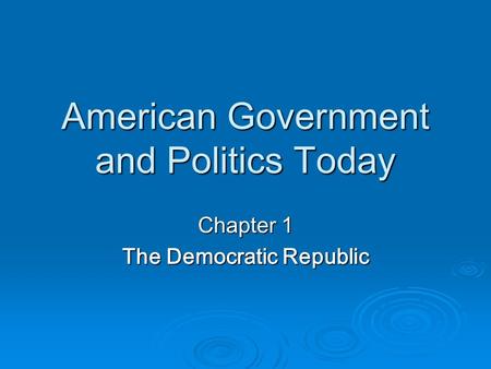 American Government and Politics Today Chapter 1 The Democratic Republic.