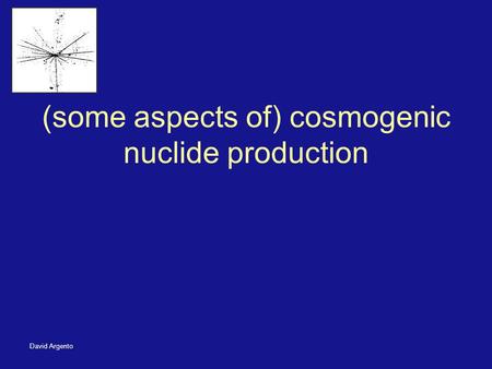 David Argento (some aspects of) cosmogenic nuclide production.