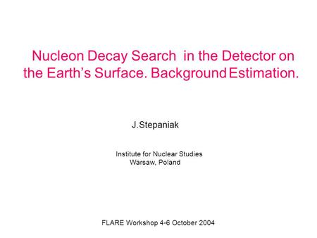 Nucleon Decay Search in the Detector on the Earth’s Surface. Background Estimation. J.Stepaniak Institute for Nuclear Studies Warsaw, Poland FLARE Workshop.