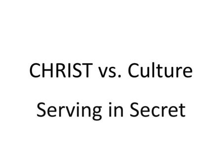 CHRIST vs. Culture Serving in Secret.