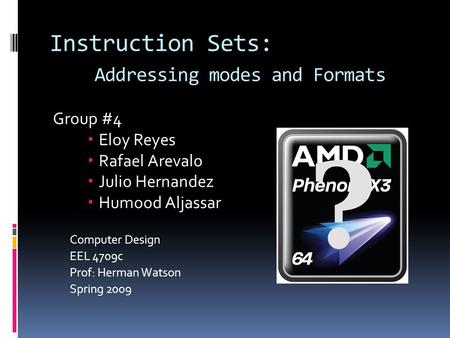 Instruction Sets: Addressing modes and Formats Group #4  Eloy Reyes  Rafael Arevalo  Julio Hernandez  Humood Aljassar Computer Design EEL 4709c Prof: