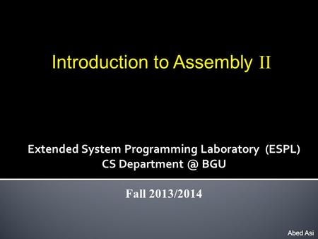 Introduction to Assembly II Abed Asi Extended System Programming Laboratory (ESPL) CS BGU Fall 2013/2014.