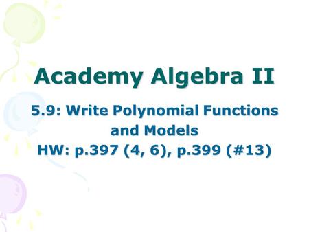 Academy Algebra II 5.9: Write Polynomial Functions and Models HW: p.397 (4, 6), p.399 (#13)