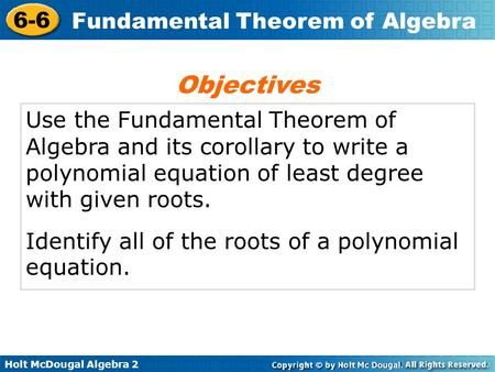 Objectives Use the Fundamental Theorem of Algebra and its corollary to write a polynomial equation of least degree with given roots. Identify all of the.