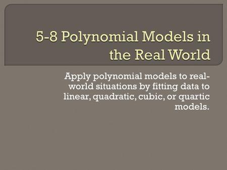 Apply polynomial models to real- world situations by fitting data to linear, quadratic, cubic, or quartic models.