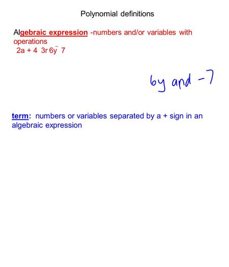Polynomial definitions Al gebraic expression -numbers and/or variables with operations 2a + 4 3r6y  7 term: numbers or variables separated by a + sign.
