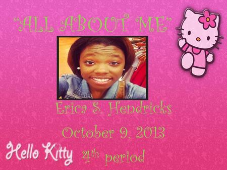 “ALL ABOUT ME” Erica S. Hendricks October 9, 2013 4 th period.