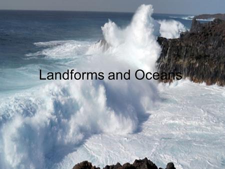 Landforms and Oceans. Topics Fun Facts Natural Process Ocean Floor Continental/Oceanic Landforms Ocean Shore Zone Movement of Water Conservation Efforts.