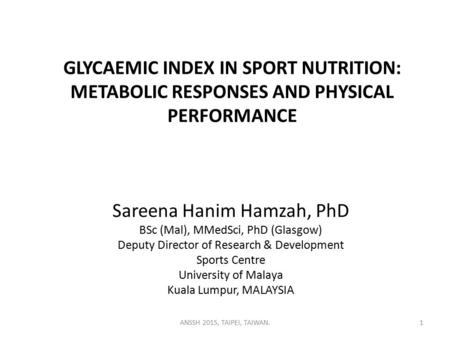 GLYCAEMIC INDEX IN SPORT NUTRITION: METABOLIC RESPONSES AND PHYSICAL PERFORMANCE Sareena Hanim Hamzah, PhD BSc (Mal), MMedSci, PhD (Glasgow) Deputy Director.