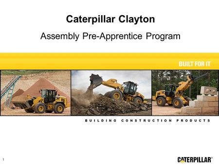B U I L D I N G C O N S T R U C T I O N P R O D U C T S 1 Caterpillar Clayton Assembly Pre-Apprentice Program.