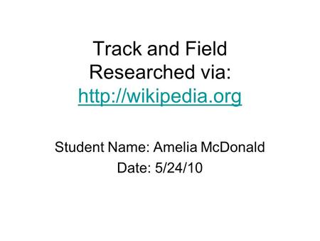 Track and Field Researched via:   Student Name: Amelia McDonald Date: 5/24/10.