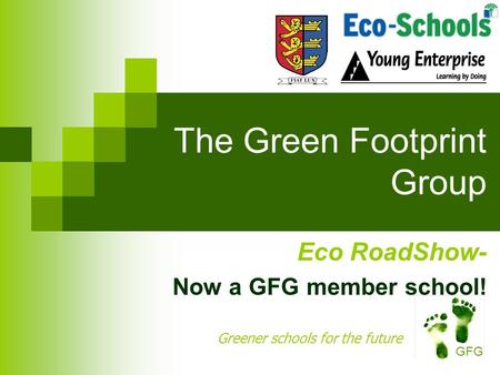 The Green Footprint Group Eco RoadShow- Now a GFG member school! Greener schools for the future GFG.
