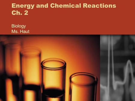 Energy and Chemical Reactions Ch. 2 Biology Ms. Haut.