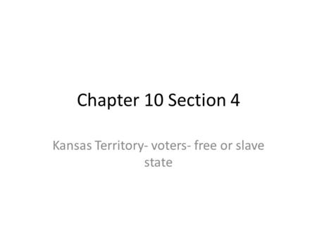 Chapter 10 Section 4 Kansas Territory- voters- free or slave state.