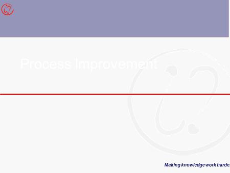 Making knowledge work harder Process Improvement.