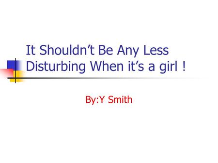 By:Y Smith It Shouldn’t Be Any Less Disturbing When it’s a girl !
