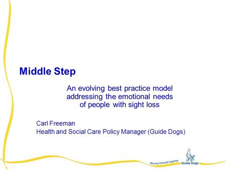 Middle Step An evolving best practice model addressing the emotional needs of people with sight loss Carl Freeman Health and Social Care Policy Manager.
