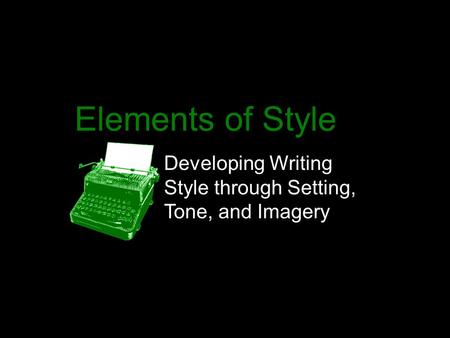 Elements of Style Developing Writing Style through Setting, Tone, and Imagery.