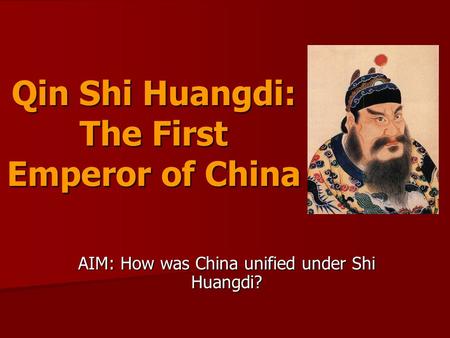 Qin Shi Huangdi: The First Emperor of China AIM: How was China unified under Shi Huangdi?