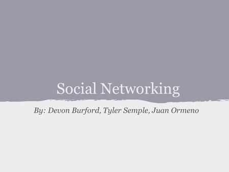 Social Networking By: Devon Burford, Tyler Semple, Juan Ormeno.