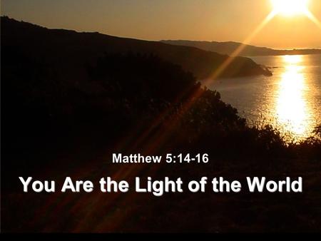 Matthew 5:14-16 You Are the Light of the World. The Light of the World Light illumines - dispels darkness (Gen. 1:14-18) Light gives guidance (Gen. 1:14-18)