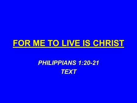 FOR ME TO LIVE IS CHRIST PHILIPPIANS 1:20-21 TEXT.