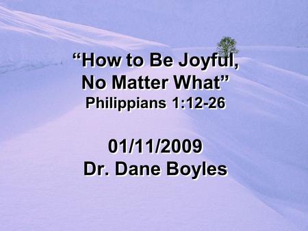 “How to Be Joyful, No Matter What” Philippians 1:12-26 01/11/2009 Dr. Dane Boyles.