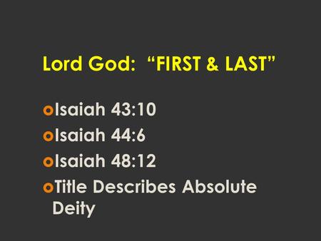 Lord God: “FIRST & LAST”  Isaiah 43:10  Isaiah 44:6  Isaiah 48:12  Title Describes Absolute Deity.