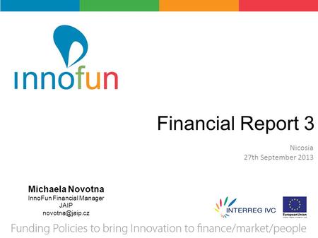 Financial Report 3 Nicosia 27th September 2013 Michaela Novotna InnoFun Financial Manager JAIP